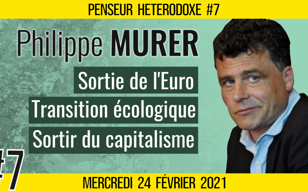 💡PENSEUR HÉTÉRODOXE #7 🗣 Philippe MURER 🎯 Euro, Capitalisme du Désastre & Transition écologique 📆 24-02-2021
