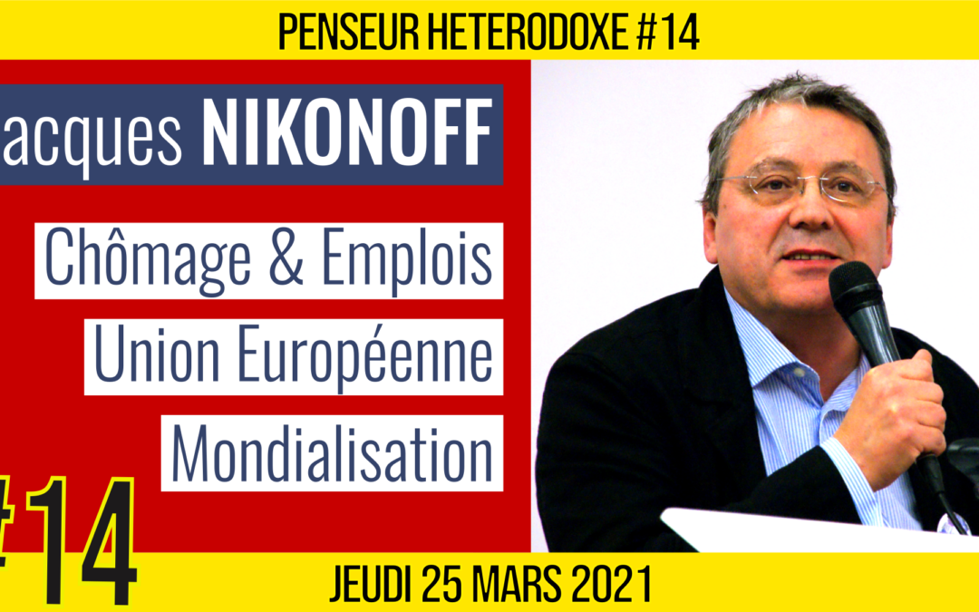 💡PENSEUR HÉTÉRODOXE #14 🗣 Jacques NIKONOFF 🎯 Chômage, Union Européenne & Mondialisation 📆 25-03-2021