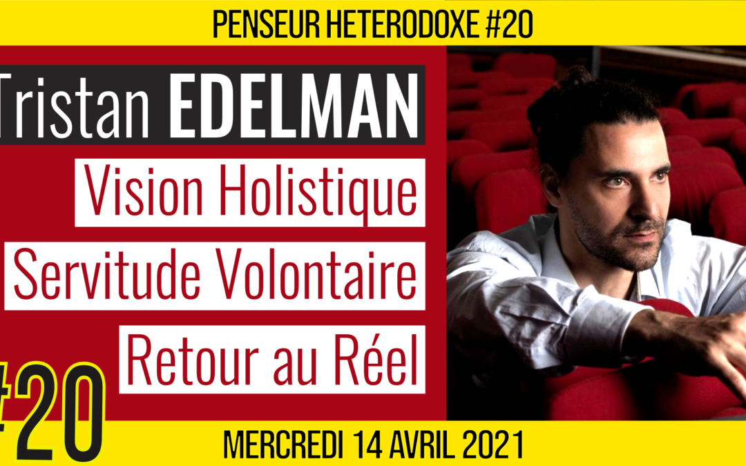 💡PENSEUR HÉTÉRODOXE #20 🗣 Tristan EDELMAN 🎯 Vision holistique, Servitude volontaire & Retour au Réel 📆 14-04-2021