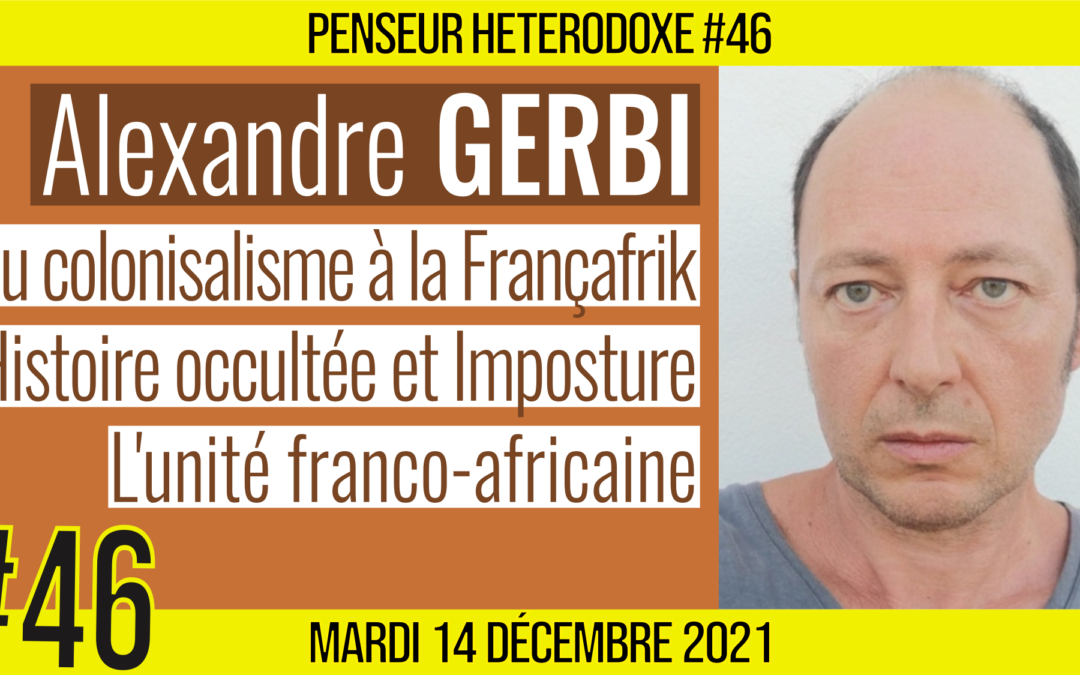 💡 PENSEUR HÉTÉRODOXE #46 🗣 Alexandre GERBI 🎯 Histoire occultée de la décolonisation 📆 14-12-2021