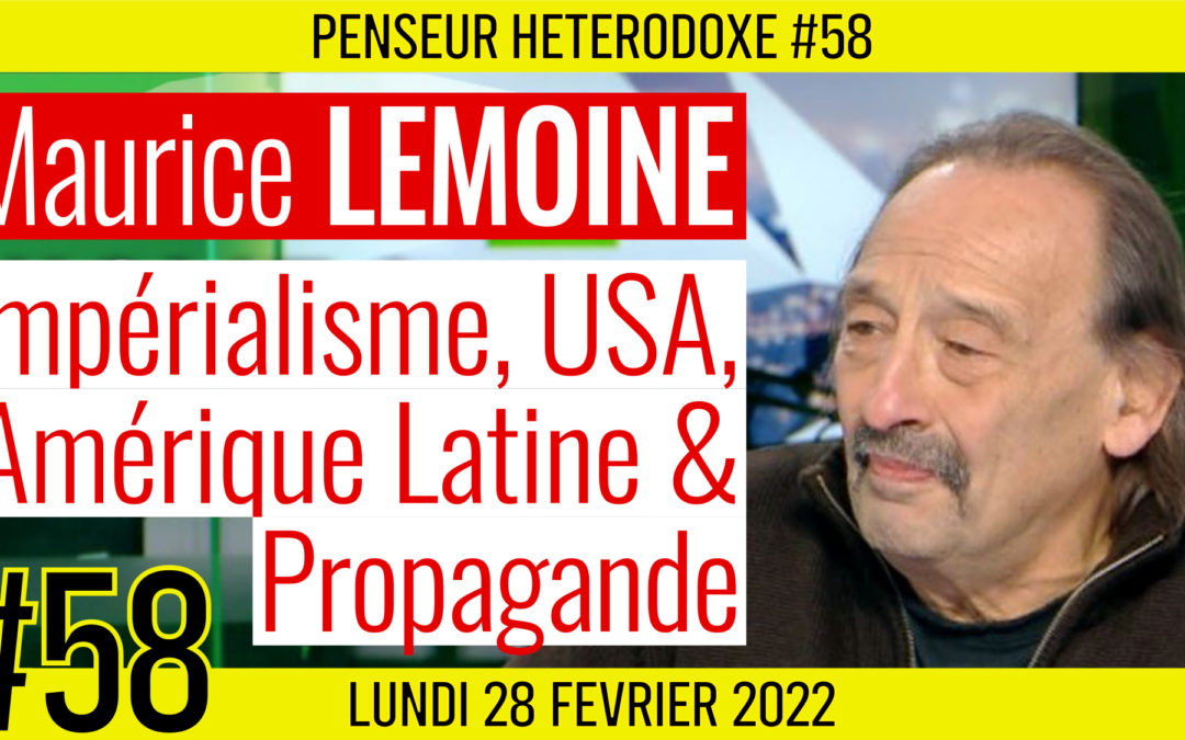 💡 PENSEUR HÉTÉRODOXE #58 🗣 Maurice LEMOINE 🎯 Impérialisme, USA, Amérique Latine & Propagande 📆 28-02-2022
