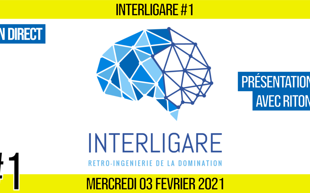 🧠 INTERLIGARE #1 ⚙ Rétro-ingénierie de la domination 👥 AKINA & RITON 📆 03-02-2021