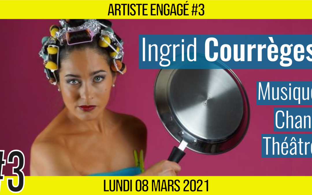 🎨 ARTISTE ENGAGE #3 🎤 Ingrid Courrèges 🎭 Chanteuse & Comédienne 📆 08-03-2021