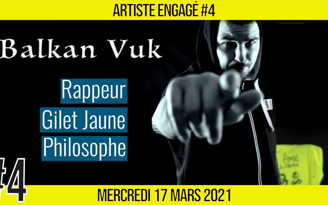 🎨 ARTISTE ENGAGE #4 🎤 Balkan Vuk 🎭 Rappeur & Gilet Jaune 📆 16-03-2021