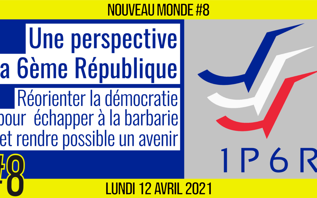 🌅 NOUVEAU MONDE #8 🔑 Une Perspective : la 6ème République 📆 12-04-2021