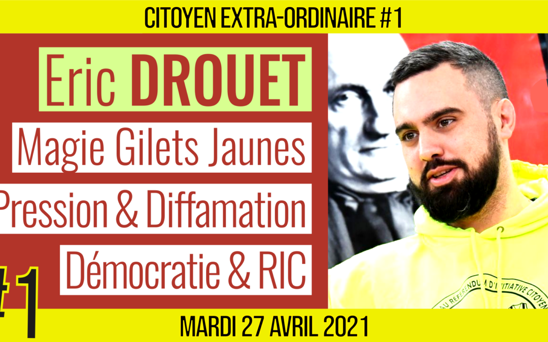 🌞 CITOYEN EXTRA-ORDINAIRE #1 🗣 Eric DROUET 🎯 Magie Gilets Jaunes, Pressions & Démocratie 📆 27-04-2021