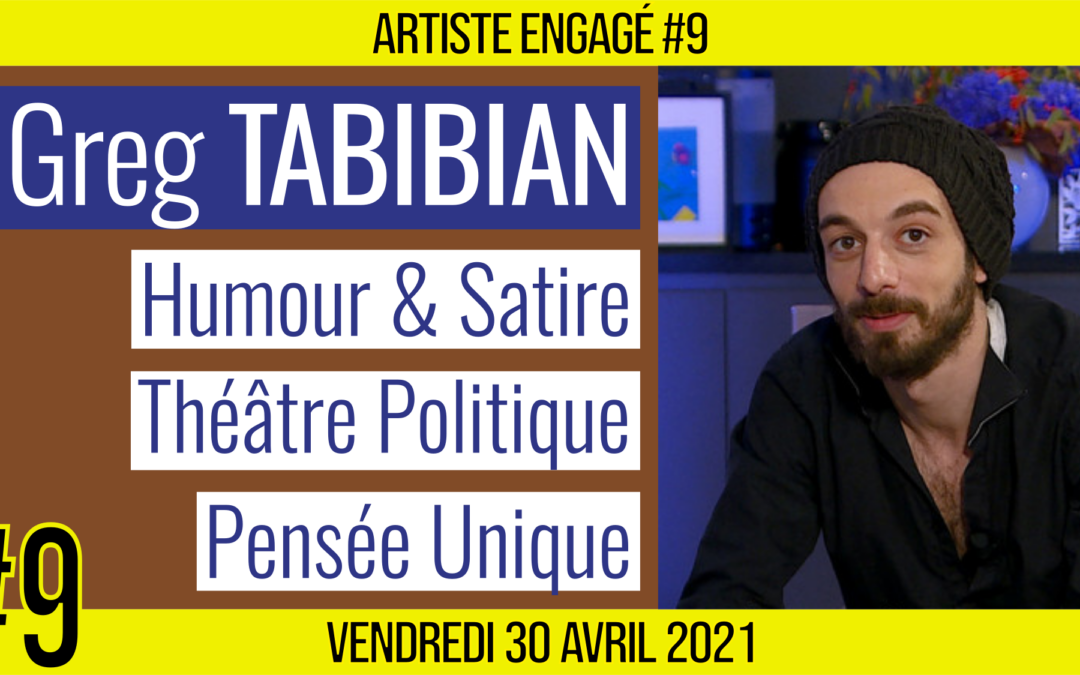 🎨 ARTISTE ENGAGE #9 🎥 Greg TABIBIAN 🎭 Vidéaste, Humour & Satire 📆 30-04-2021