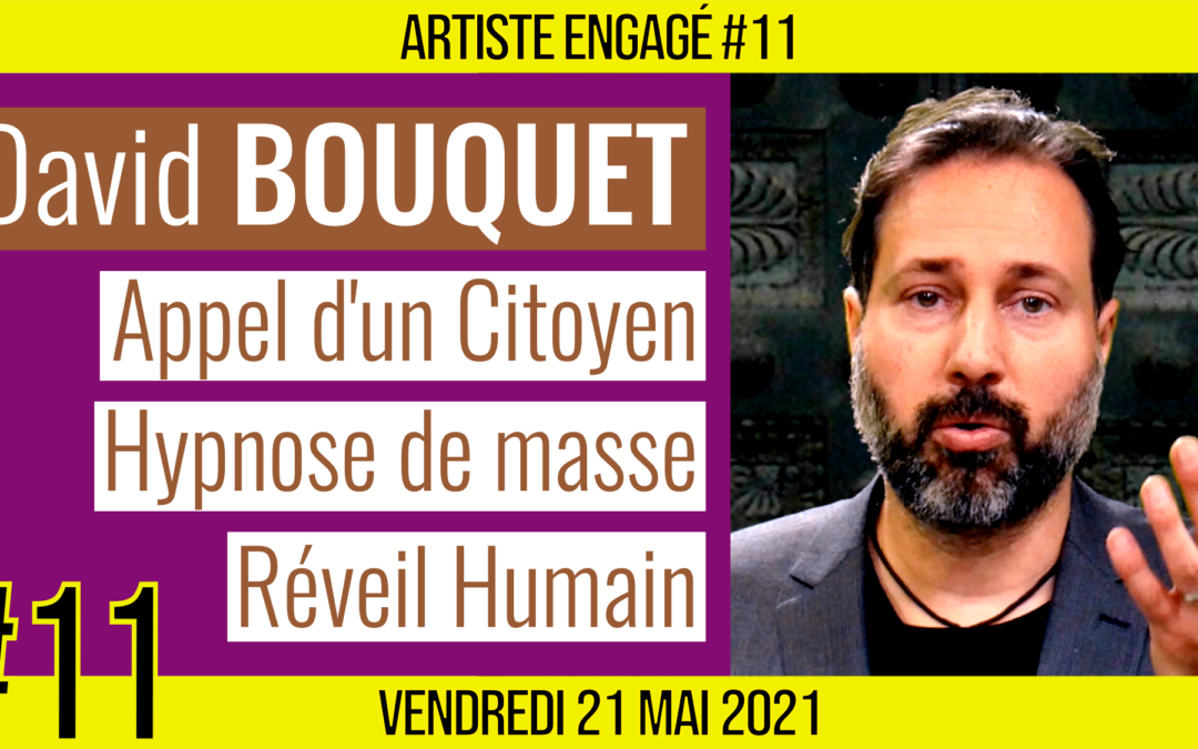 🎨 ARTISTE ENGAGE #11 🎥 David BOUQUET 🎭 Appel d’un citoyen français au réveil humain 📆 21-05-2021