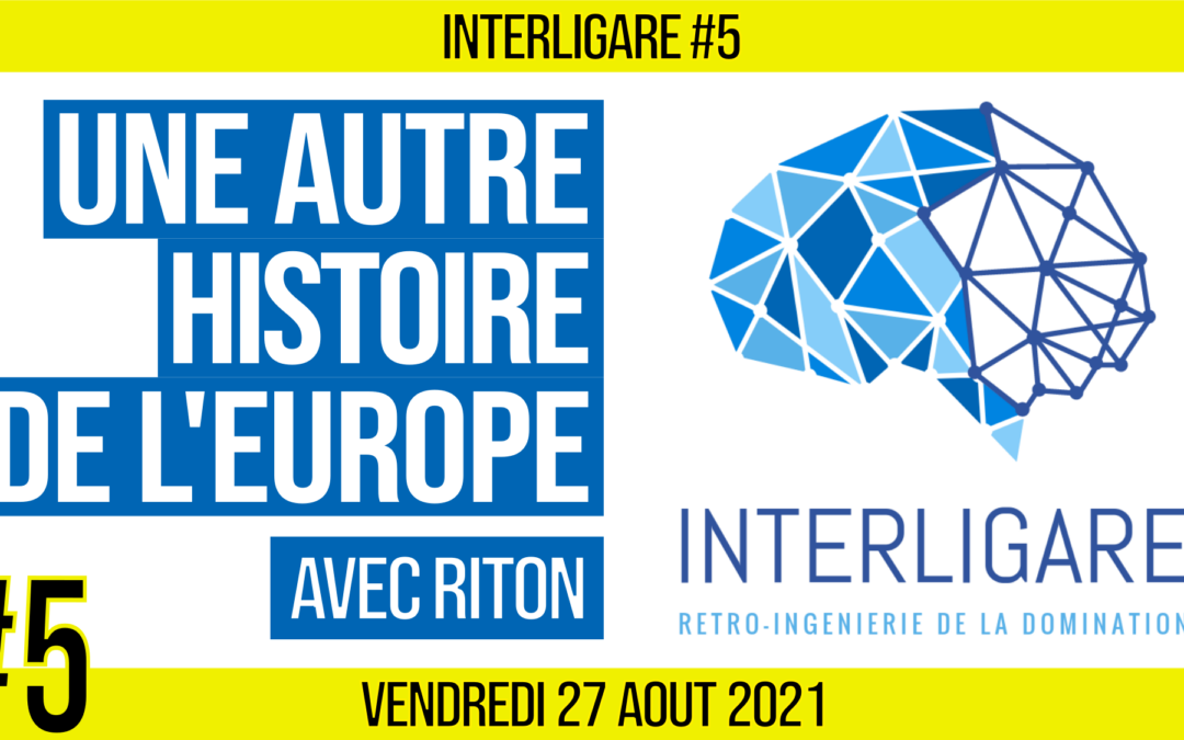 🧠 INTERLIGARE #5 ⚙ Une autre histoire de l’Europe 👥 Riton & Akina 📆 27-08-2021