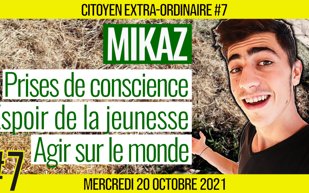 🌞 CITOYEN EXTRA-ORDINAIRE #7 🗣 MIKAZ 🎯 Prises de conscience, Espoir de la jeunesse et Agir sur le monde 📆 30-11-2021