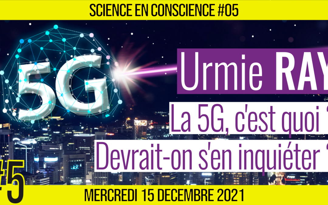 💡 SCIENCE EN CONSCIENCE #5 🗣 Urmie RAY 🎯 La 5G : devrait-on s’en inquiéter ? 📆 15-12-2021