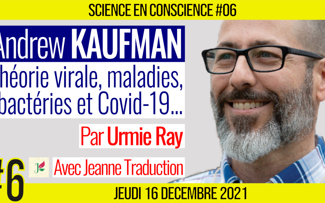 💡 SCIENCE EN CONSCIENCE #06 🗣 Dr. Andrew KAUFMAN 🎯 Théorie virale, maladies, bactéries et Covid-19… 📆 10-01-2022