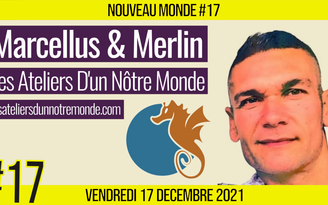 🌅 NOUVEAU MONDE #17 🔑 Les Ateliers D’un Nôtre Monde 🗣 Marcellus & Merlin 📆 17-12-2021