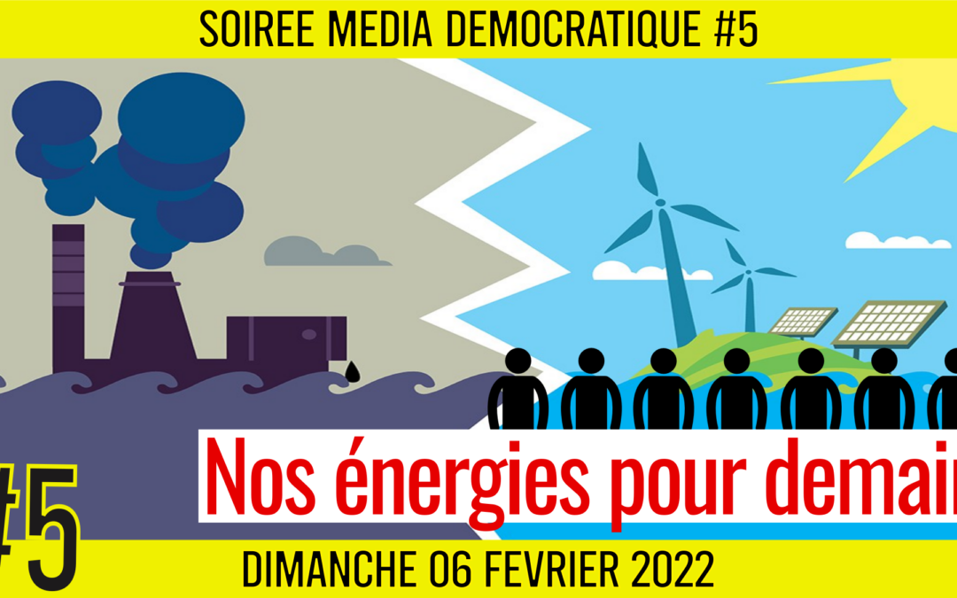 ⏳ SOIRÉE MÉDIA DÉMOCRATIQUE #5 🛡 Nos énergies pour demain 👥 7 citoyens 📆 06-02-2022