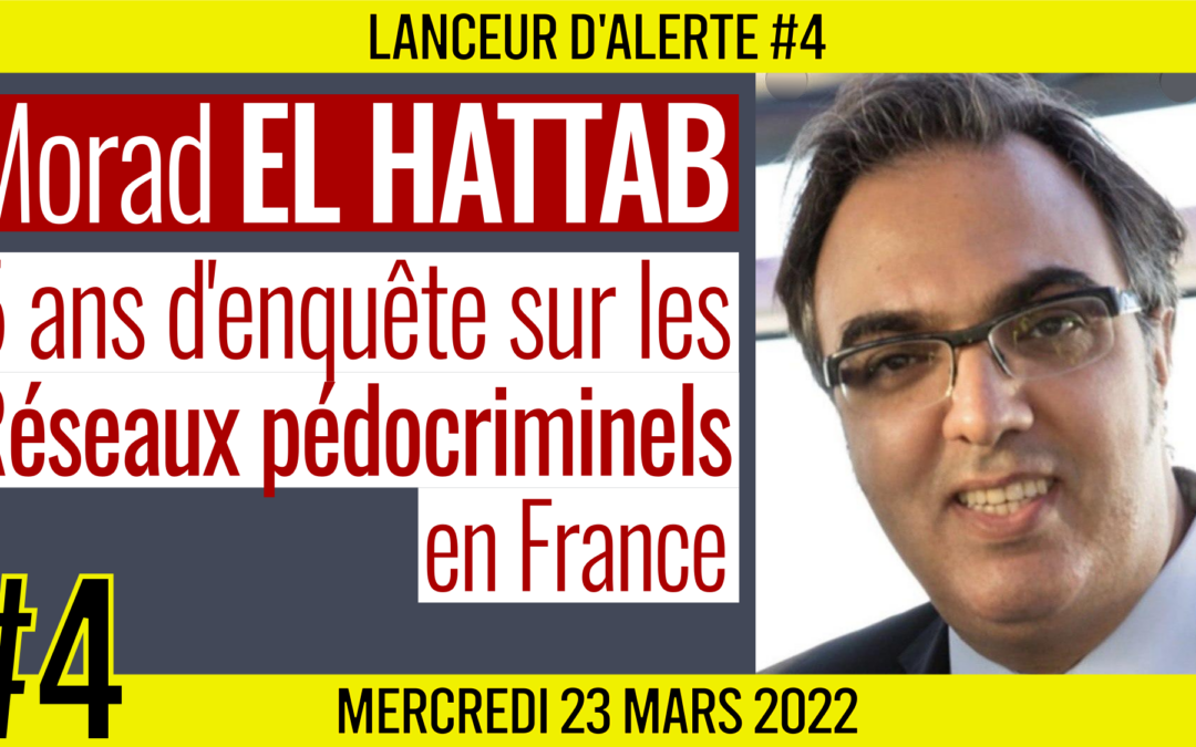 ☢ LANCEUR D’ALERTE #4 🗣 Morad EL HATTAB 🎯 5 ans d’enquête sur les réseaux pédocriminels en France 📆 23-03-2022