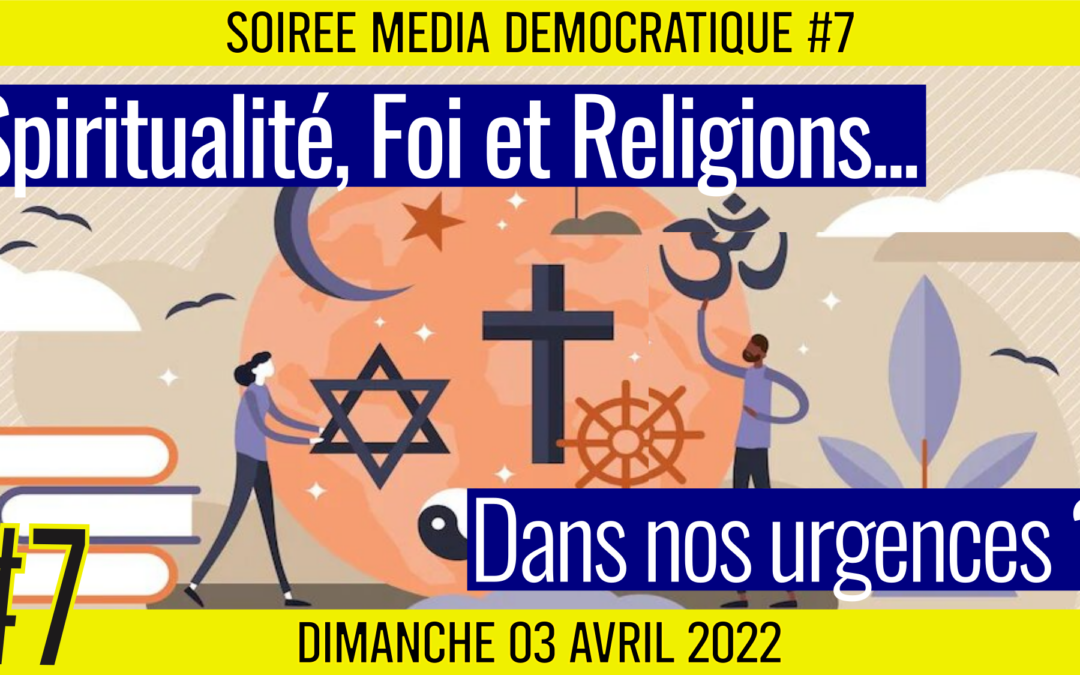 ⏳ SOIRÉE MÉDIA DÉMOCRATIQUE #7 🛡 Spiritualité, Foi et Religions : Dans nos urgences ? 👥 9 citoyens 📆 03-04-2022