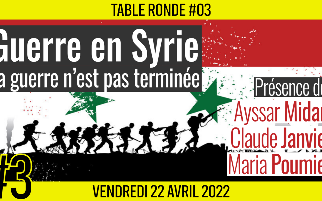 🎡 TABLE RONDE #03 👥 Ayssar Midani, Claude Janvier & Maria Poumier 🎯 Guerre en Syrie : La guerre n’est pas terminée 📆 22-04-2022