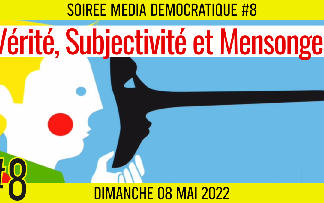 ⏳ SOIRÉE MÉDIA DÉMOCRATIQUE #8 🛡 Vérité, Subjectivité et Mensonges 👥 7 citoyens 📆 08-05-2022