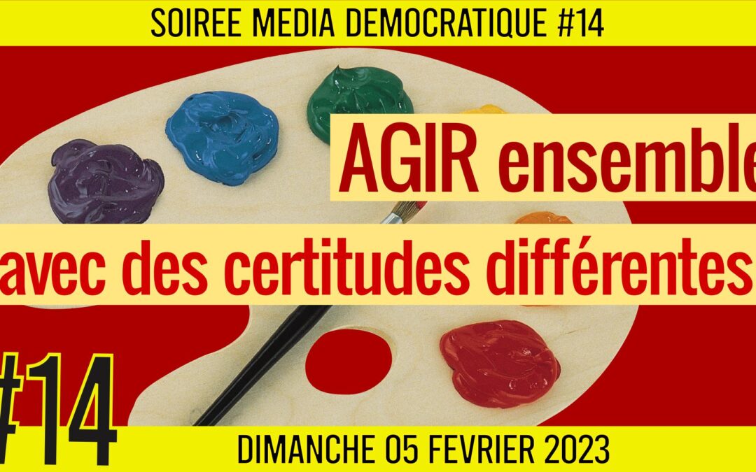 ⏳ SOIRÉE MÉDIA DÉMOCRATIQUE #14 🛡 Agir ensemble avec des certitudes différentes 👥 6 citoyens 📆 05-02-2023