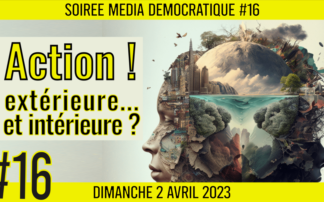 🗣 SOIRÉE MÉDIA DÉMOCRATIQUE #16 ✨ « Action ! Extérieure… et intérieure ? » ✨ 👥 6 citoyens 📆 02-04-2023