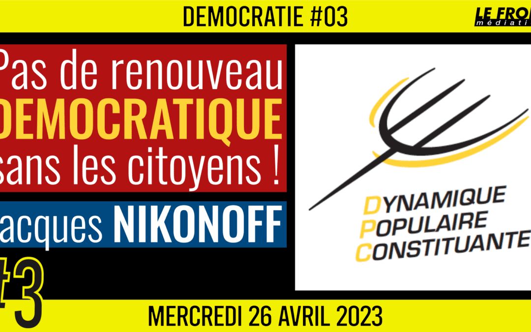 🏛 DÉMOCRATIE #3 🗣️ Jacques NIKONOFF 📣 Une Dynamique Populaire Constituante 📆 26-04-2023